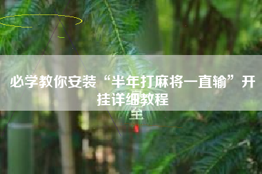 必学教你安装“半年打麻将一直输”开挂详细教程 必学教你安装“半年打麻将一直输”开挂详细教程