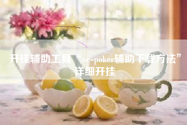 开挂辅助工具“we-poker辅助下载方法”详细开挂 开挂辅助工具“we-poker辅助下载方法”详细开挂