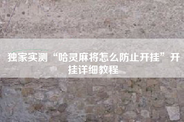 独家实测“哈灵麻将怎么防止开挂”开挂详细教程