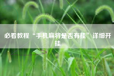 必看教程“手机麻将是否有挂”详细开挂