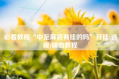 必看教程“中至麻将有挂的吗”开挂(透视)辅助教程