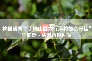 教程辅助“手机山西太行麻将怎么开挂”辅助器 - 实时智能回复