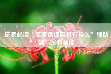 玩家必读“家家盘锦麻将有挂么”辅助器 - 实时智能