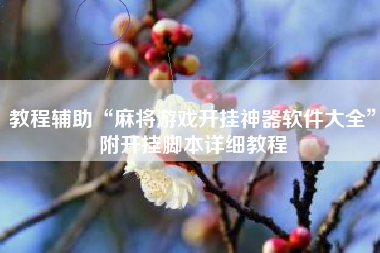 教程辅助“麻将游戏开挂神器软件大全”附开挂脚本详细教程