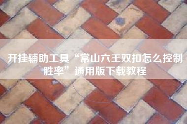 开挂辅助工具“常山六王双扣怎么控制胜率”通用版下载教程 开挂辅助工具“常山六王双扣怎么控制胜率”通用版下载教程