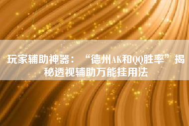 玩家辅助神器：“德州AK和QQ胜率”揭秘透视辅助万能挂用法