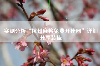 实测分析“杭州麻将免费开挂器”详细分享装挂