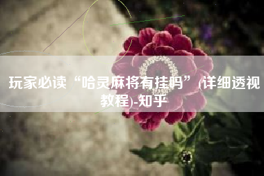 玩家必读“哈灵麻将有挂吗”(详细透视教程)-知乎 玩家必读“哈灵麻将有挂吗”(详细透视教程)-知乎