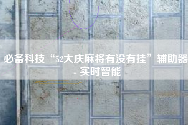 必备科技“52大庆麻将有没有挂”辅助器 - 实时智能 必备科技“52大庆麻将有没有挂”辅助器 - 实时智能