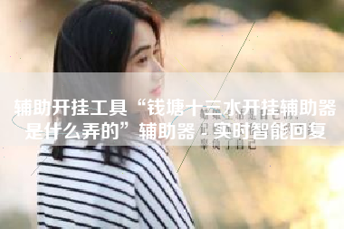 辅助开挂工具“钱塘十三水开挂辅助器是什么弄的”辅助器 - 实时智能回复 辅助开挂工具“钱塘十三水开挂辅助器是什么弄的”辅助器 - 实时智能回复