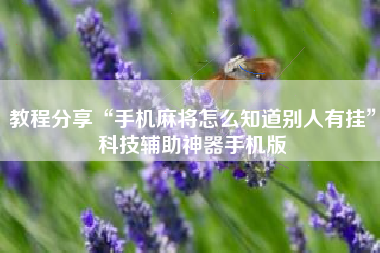 教程分享“手机麻将怎么知道别人有挂”科技辅助神器手机版