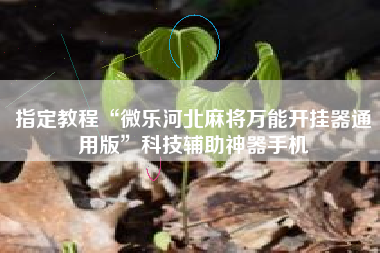 指定教程“微乐河北麻将万能开挂器通用版”科技辅助神器手机