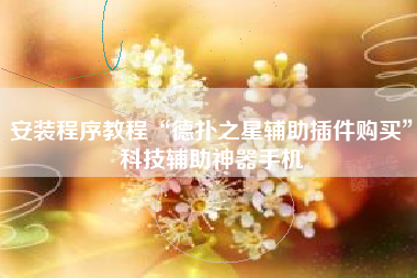 安装程序教程“德扑之星辅助插件购买”科技辅助神器手机