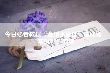 今日必看教程“金州水鱼挂”辅助器 - 实时智能回复