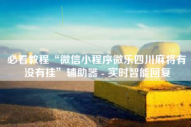 必看教程“微信小程序微乐四川麻将有没有挂”辅助器 - 实时智能回复