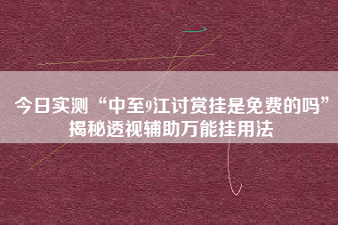 今日实测“中至9江讨赏挂是免费的吗”揭秘透视辅助万能挂用法