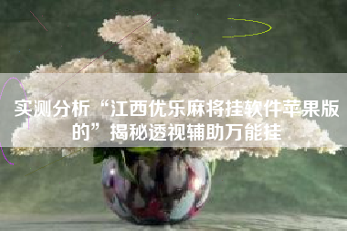 实测分析“江西优乐麻将挂软件苹果版的”揭秘透视辅助万能挂