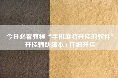 今日必看教程“手机麻将开挂的软件”开挂辅助脚本+详细开挂