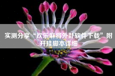 实测分享“欢乐麻将外卦软件下载”附开挂脚本详细