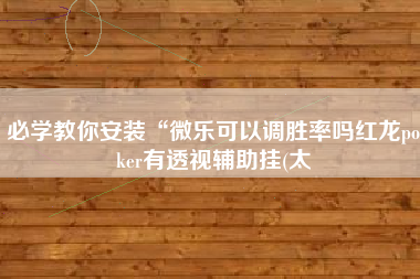 必学教你安装“微乐可以调胜率吗红龙poker有透视辅助挂(太
