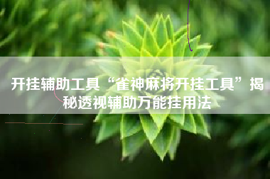 开挂辅助工具“雀神麻将开挂工具”揭秘透视辅助万能挂用法