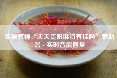 实操教程“天天贵阳麻将有挂吗”辅助器 - 实时智能回复