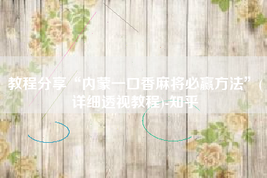 教程分享“内蒙一口香麻将必赢方法”(详细透视教程)-知乎