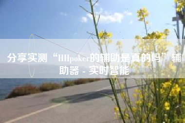 分享实测“HHpoker的辅助是真的吗”辅助器 - 实时智能