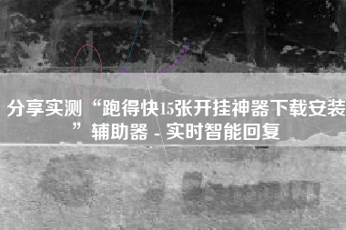 分享实测“跑得快15张开挂神器下载安装”辅助器 - 实时智能回复