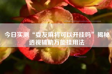 今日实测“耍友麻将可以开挂吗”揭秘透视辅助万能挂用法