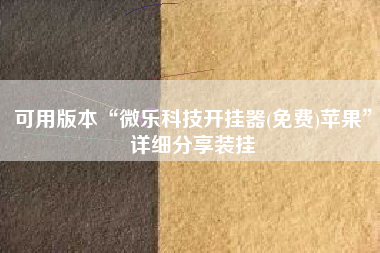 可用版本“微乐科技开挂器(免费)苹果”详细分享装挂