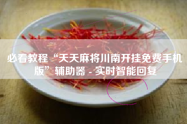 必看教程“天天麻将川南开挂免费手机版”辅助器 - 实时智能回复