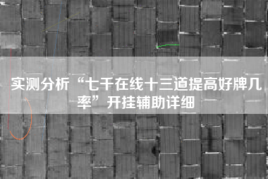 实测分析“七千在线十三道提高好牌几率”开挂辅助详细