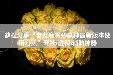 教程分享“老友麻将必赢神最新版本使用方法”开挂(透视)辅助神器