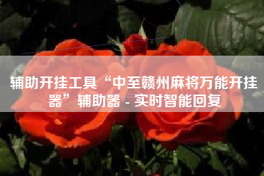 辅助开挂工具“中至赣州麻将万能开挂器”辅助器 - 实时智能回复