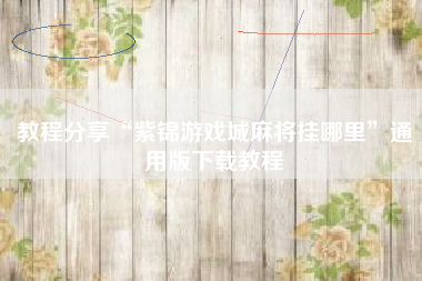 教程分享“紫锦游戏城麻将挂哪里”通用版下载教程