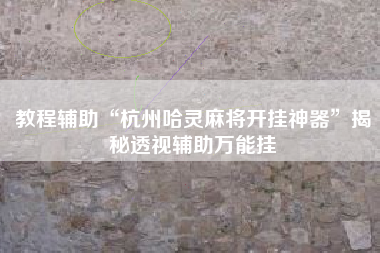 教程辅助“杭州哈灵麻将开挂神器”揭秘透视辅助万能挂