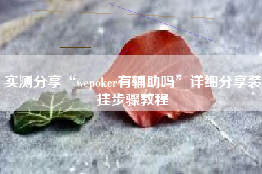 实测分享“wepoker有辅助吗”详细分享装挂步骤教程