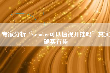 专家分析“wepoker可以透视开挂吗”其实确实有挂