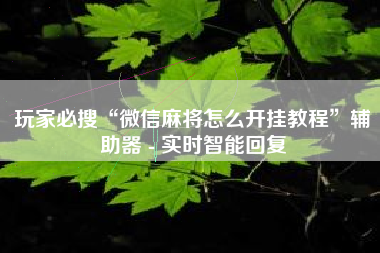 玩家必搜“微信麻将怎么开挂教程”辅助器 - 实时智能回复