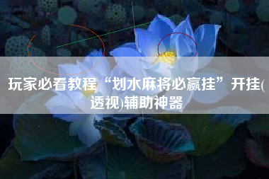 玩家必看教程“划水麻将必赢挂”开挂(透视)辅助神器