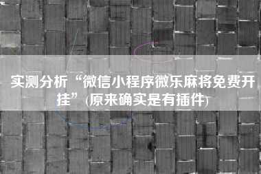 实测分析“微信小程序微乐麻将免费开挂”(原来确实是有插件)