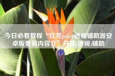 今日必看教程“红龙poker透视辅助器安卓版更新内容介”开挂(透视)辅助