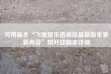 可用版本“飞驰娱乐透视挂最新版本更新内容”附开挂脚本详细