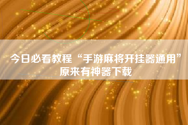 今日必看教程“手游麻将开挂器通用”原来有神器下载