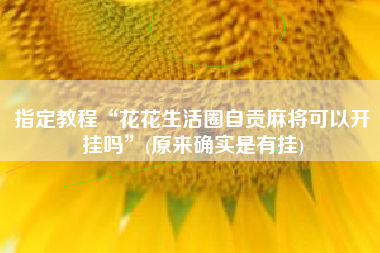 指定教程“花花生活圈自贡麻将可以开挂吗”(原来确实是有挂)