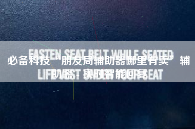 必备科技“朋友局辅助器哪里有卖”辅助器 - 实时智能回复