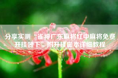 分享实测“雀神广东麻将红中麻将免费开挂器下”附开挂脚本详细教程