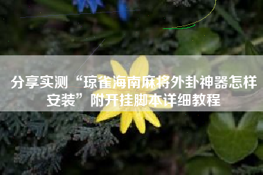 分享实测“琼雀海南麻将外卦神器怎样安装”附开挂脚本详细教程