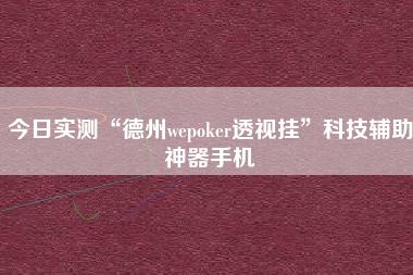 今日实测“德州wepoker透视挂”科技辅助神器手机
